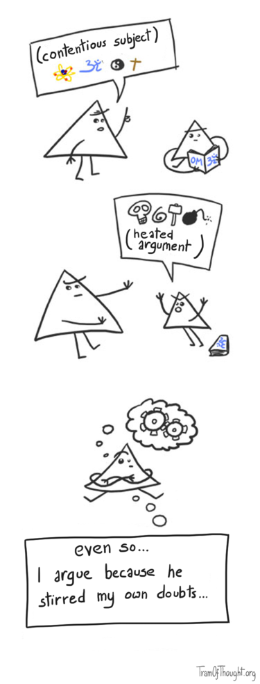 A bigger Triangle-person breaches contentious subject with a smaller Triangle person. Smaller person responds with heated argument. On the final picture, the bigger person is shown sitting alone, thinking: 'Even so, I argue because he stirred my own doubts.'