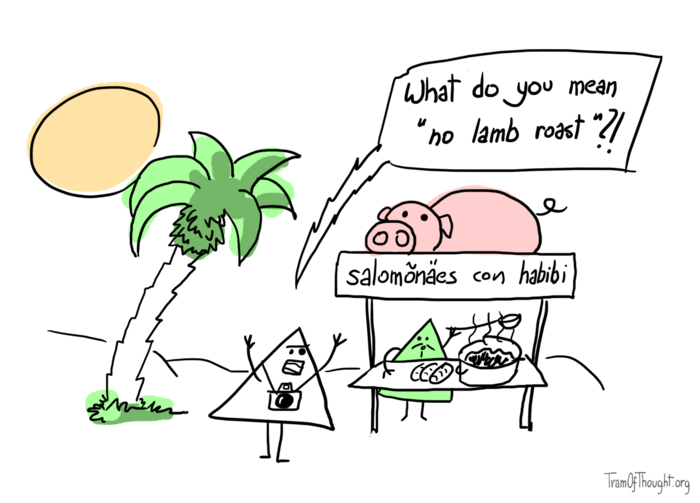 On a tropical island, a Triangle-tourist is shown next to a stand showing an image of pig, adveritisng itself as 'salomõnäes con habibi. They are yelling at the vendor: What do you mean 'no lamb roast'?!