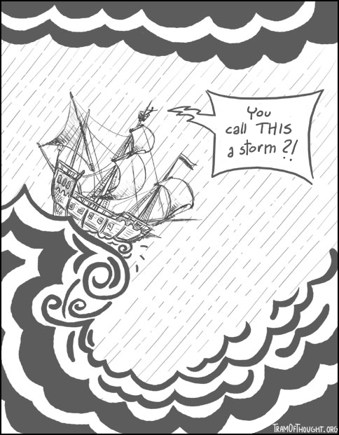 In a middle of a storm, a ship is about to break a giant wave. A person strapped to the top of the mast is shouting: 'You call THIS a storm?!'